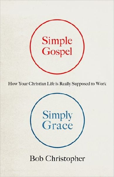 Simple Gospel, Simply Grace: How Your Christian Life Is Really Supposed to Work