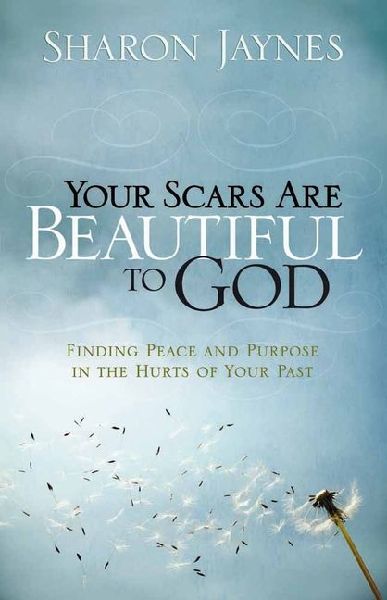 Your Scars Are Beautiful to God: Finding Peace and Purpose in the Hurts of Your Past