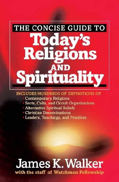 The Concise Guide to Todays Religions and Spirituality: Includes Hundreds of Definitions Of*sects, Cults, and Occult Organizations *Alternative Spiritual Beliefs *Christian Denominations *Leaders, Teachings, and Practices