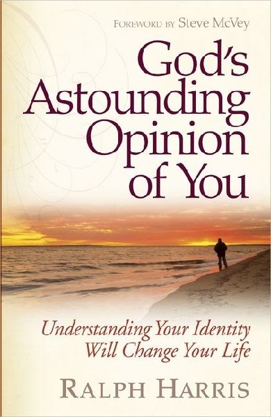Gods Astounding Opinion of You: Understanding Your Identity Will Change Your Life