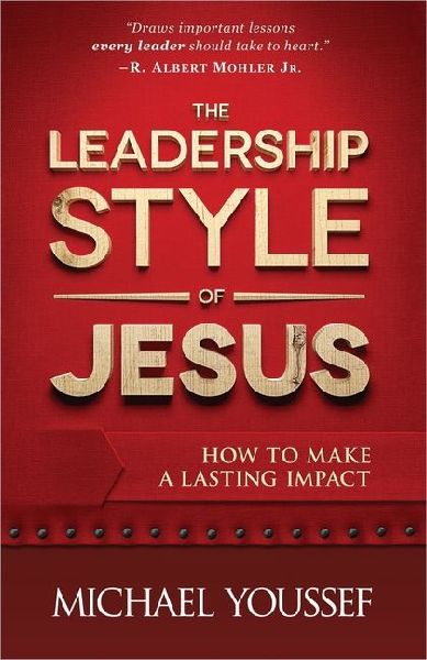 The Leadership Style of Jesus: How to Make a Lasting Impact