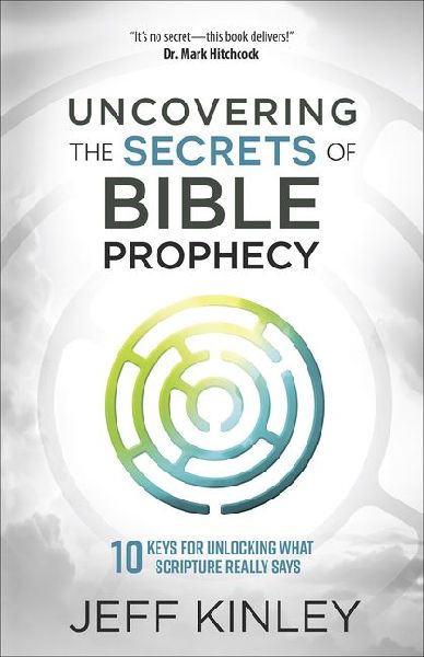 Uncovering the Secrets of Bible Prophecy: 10 Keys for Unlocking What Scripture Really Says