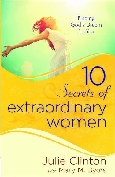 10 Secrets of Extraordinary Women: Finding Gods Dream for You