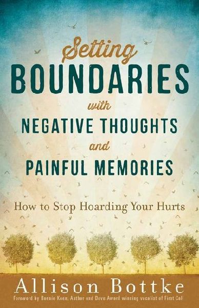 Setting Boundaries with Negative Thoughts and Painful Memories: How to Stop Hoarding Your Hurts