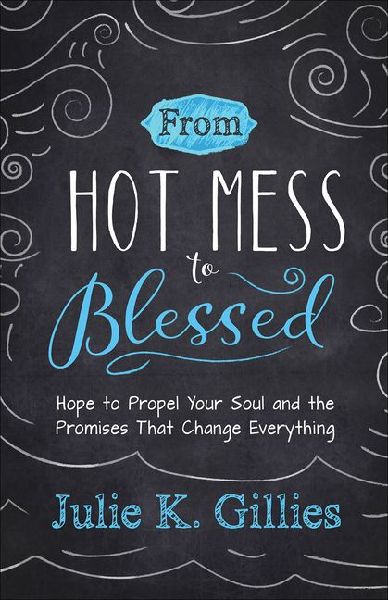 From Hot Mess to Blessed: Hope to Propel Your Soul and the Promises That Change Everything
