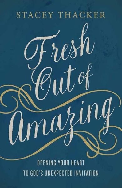 Fresh Out of Amazing: Opening Your Heart to Gods Unexpected Invitation