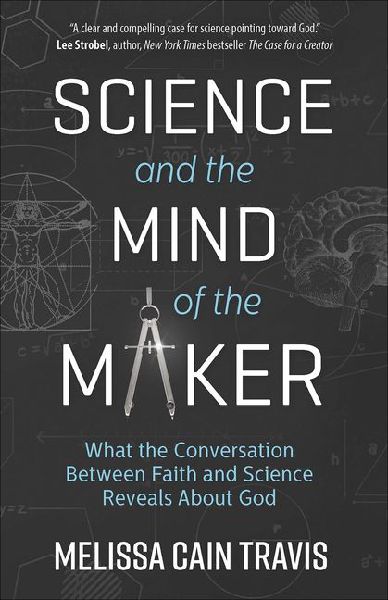 Science and the Mind of the Maker: What the Conversation Between Faith and Science Reveals about God