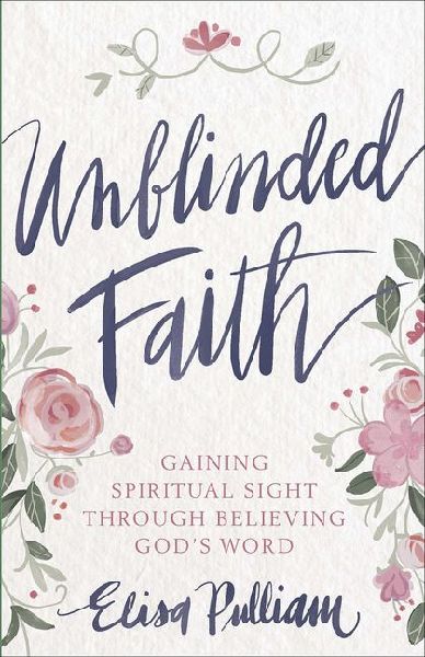 Unblinded Faith: Gaining Spiritual Sight Through Believing Gods Word
