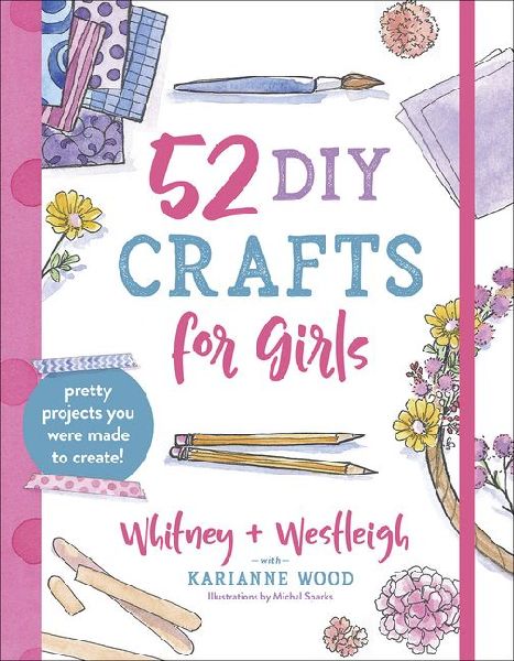 52 DIY Crafts for Girls: Pretty Projects You Were Made to Create!