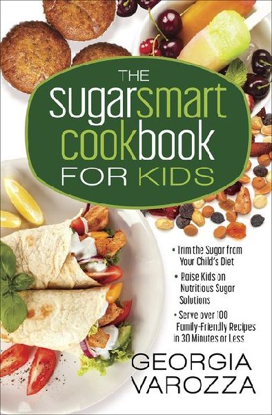 The Sugar Smart Cookbook for Kids: *Trim the Sugar from Your Child's Diet *Raise Kids on Nutritious Sugar Solutions *Serve Over 100 Family-Friendly Recipes in 30 Minutes or Less