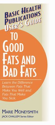 Users Guide to Good Fats and Bad Fats: Learn the Difference Between Fats That Make You Well and Fats That Make You Sick