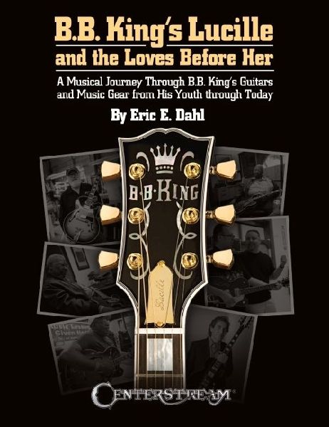 B.B. Kings Lucille and the Loves Before Her: A Musical Journey Through B.B. Kings Guitars and Music Gear from His Youth Through Today