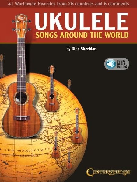 Ukulele Songs Around the World: 41 Worldwide Favorites from 27 Countries and 5 Continents Edited by Dick Sheridan with Online Audio Examples