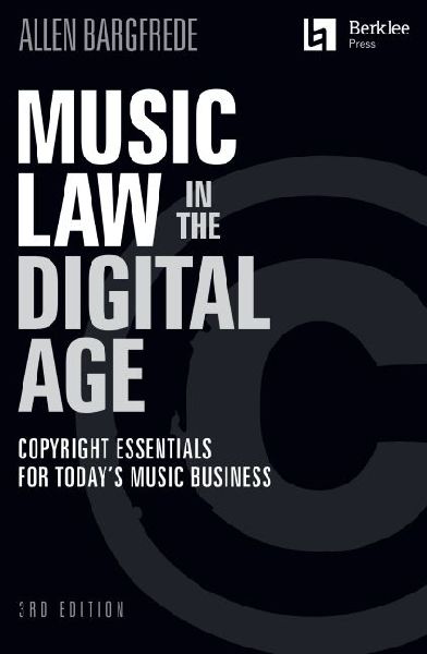 Music Law in the Digital Age - 3rd Edition: Copyright Essentials for Todays Music Business