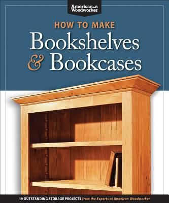How to Make Bookshelves & Bookcases (Best of Aw): 19 Outstanding Storage Projects from the Experts at American Woodworker (American Woodworker)