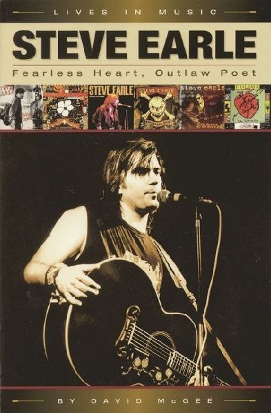 Steve Earle: Fearless Heart, Outlaw Poet: An Album-By-Album Portrait of Country-Rocks Outlaw Poet