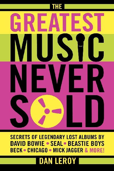 Greatest Music Never Sold: Secrets of Legendary Lost Albums by David Bowie, Seal, Beastie Boys, Chicago, Mick Jagger and More!