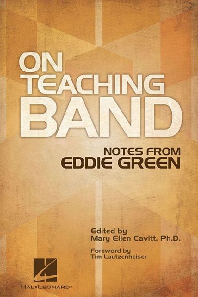 On Teaching Band Notes from Eddie Green Essential Guide for Band Directors and Music Educators Teaching Techniques, Wind Instruction, and Program Organization Expert Advice for Conductors