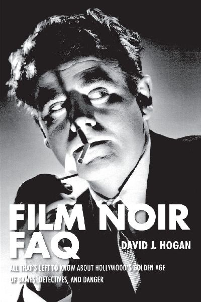 Film Noir FAQ: All Thats Left to Know About Hollywoods Golden Age of Dames, Detectives and Danger