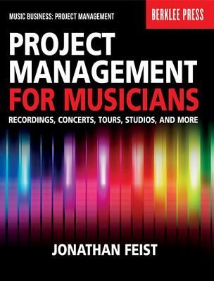 Project Management for Musicians Recordings, Concerts, Tours, Studios, and More Music Industry Guide for Artists, Producers, and Entrepreneurs Berklee Press
