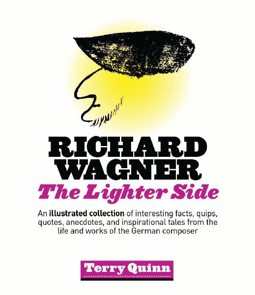 Richard Wagner: The Lighter Side: An Illustrated Collection of Interesting Facts, Quips, Quotes, Anecdotes, and Inspirational Tales from the Life and Works of the German Composer