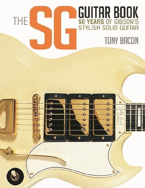 The Sg Guitar Book: 50 Years of Gibsons Stylish Solid Guitar