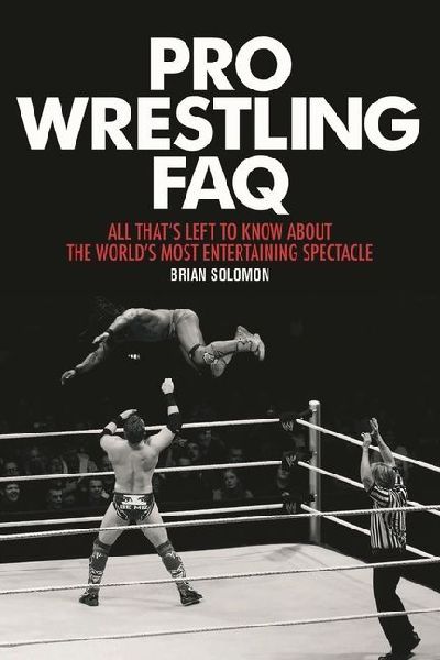 Pro Wrestling FAQ: All Thats Left to Know about the Worlds Most Entertaining Spectacle
