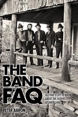 The Band FAQ: All Thats Left to Know About the Fathers of Americana
