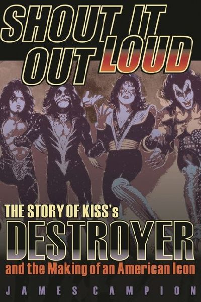 Shout It Out Loud: The Story of Kisss Destroyer and the Making of an American Icon