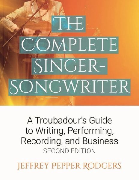 The Complete Singer-Songwriter: A Troubadour's Guide to Writing, Performing, Recording & Business