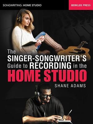 The Singer-Songwriters Guide to Recording in the Home Studio