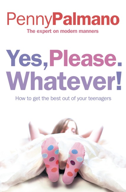 Yes, Please. Whatever!: How to get the best out of your teenagers