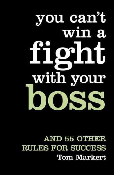 You Can't Win a Fight with Your Boss: And 55 Other Rules for Success