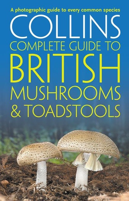 Collins Complete British Mushrooms and Toadstools: The Essential Photograph Guide to Britains Fungi