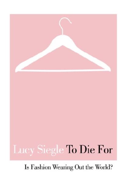 To Die For: Is Fashion Wearing out the World?