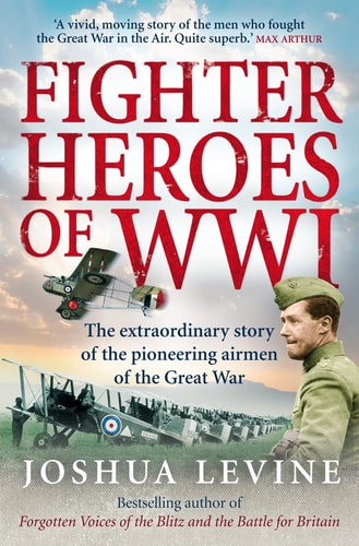 Fighter Heroes of WW1 The Untold Story of the Brave and Daring Pioneer Airmen of the Great War