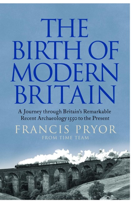 The Birth of Modern Britain: A Journey Through Britains Remarkable Recent Archaeology