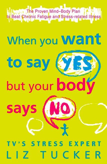 When You Want to Say Yes, But Your Body Says No: The Proven Mind-Body Plan to Beat Chronic Fatigue and Stress-related Illness