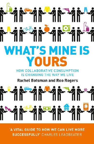 Whats Mine Is Yours: How Collaborative Consumption is Changing the Way We Live