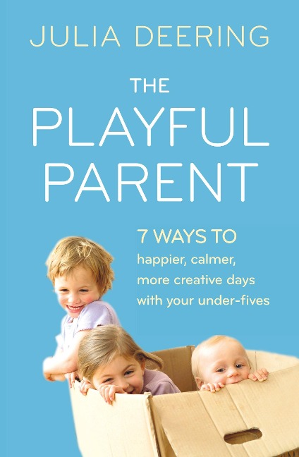 The Playful Parent: 7 ways to happier, calmer, more creative days with your under-fives