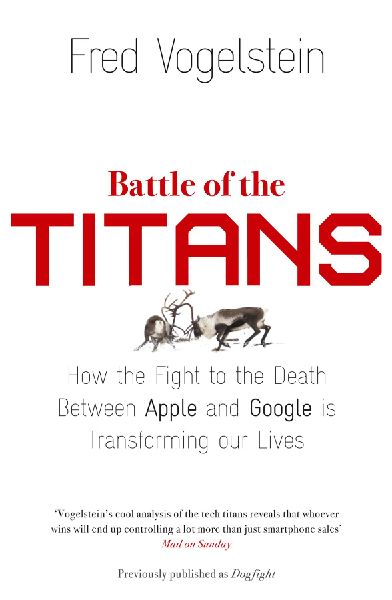 Battle of the Titans: How the Fight to the Death Between Apple and Google is Transforming our Lives (Previously Published as 'Dogfight')