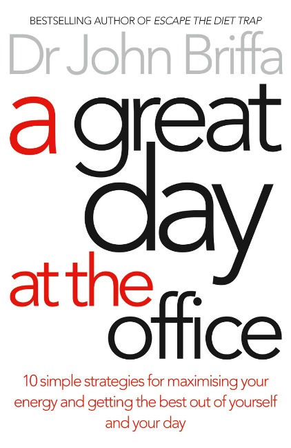 A Great Day at the Office: 10 Simple Strategies for Maximising Your Energy and Getting the Best out of Yourself and Your Day