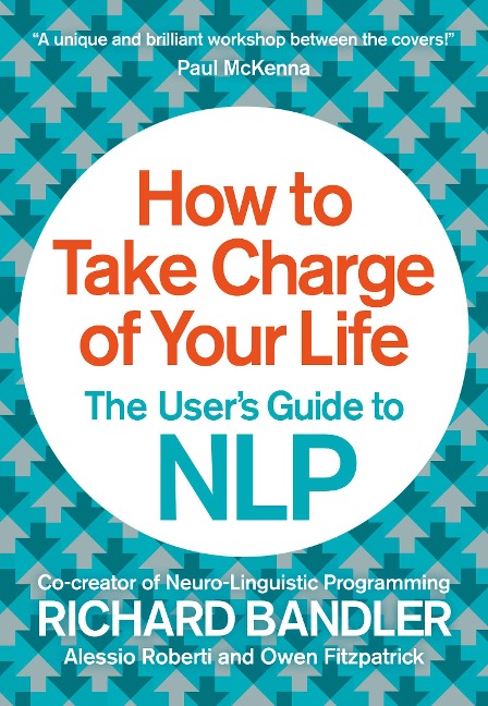 How to Take Charge of Your Life: The Users Guide to NLP