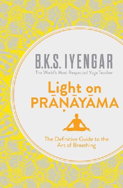 Light on Pranayama: The Definitive Guide to the Art of Breathing