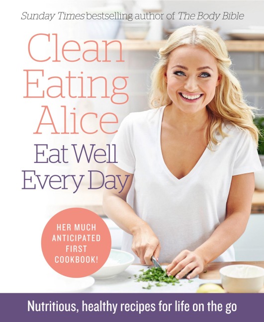 Clean Eating Alice Eat Well Every Day: Nutritious, Healthy Recipes for Life on the Go