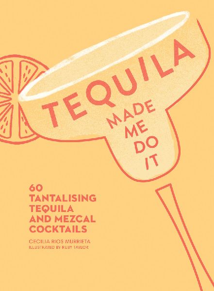 TEQUILA MADE ME DO IT HB: 60 Tantalising Tequila and Mezcal Cocktails