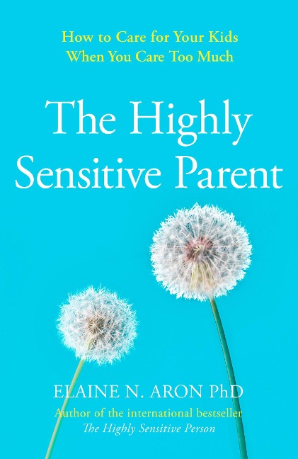 The Highly Sensitive Parent: How to Care for Your Kids When You Care Too Much