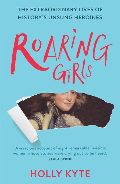 Roaring Girls: The Extraordinary Lives of Historys Unsung Heroines