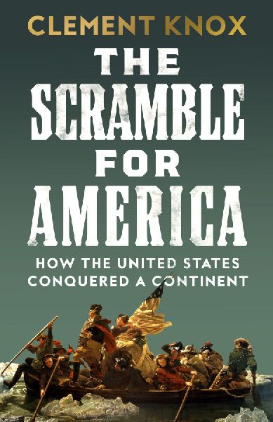The Scramble for America: How the United States Conquered a Continent