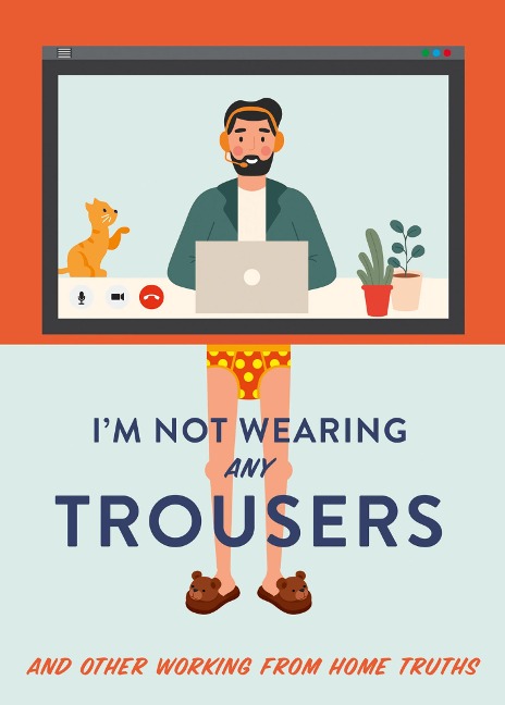 Im Not Wearing Any Trousers: And Other Working from Home Truths
